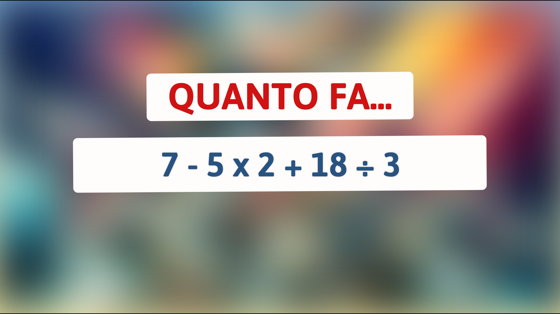Scopri il mistero matematico che solo le menti più brillanti riescono a risolvere: 7 - 5 x 2 + 18 ÷ 3! Sei all'altezza della sfida?"